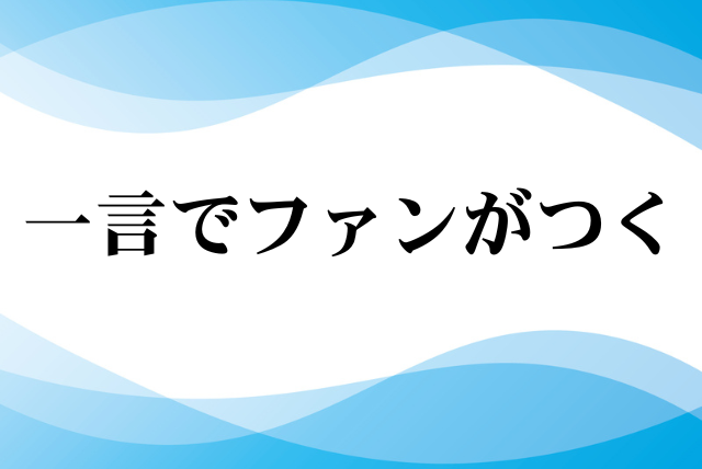 一言でファンがつく
